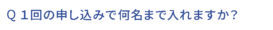 Q.1回の申し込みで何名まで入れますか？