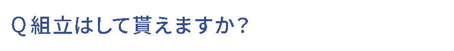 Q.組立はして貰えますか？