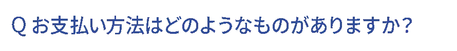 Q.お支払い方法はどのようなものがありますか？