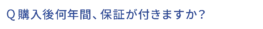 Q.購入後何年間、保証が付きますか？