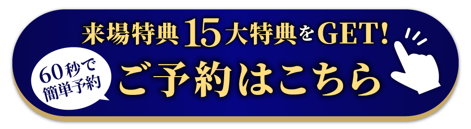 ご来場特典プレゼント！60秒で簡単予約！ご予約はこちら！