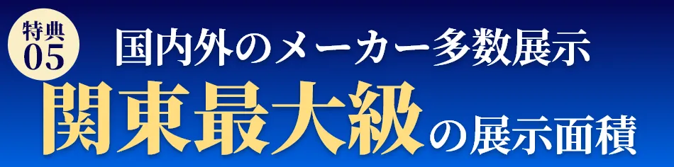 関東最大級の展示面積・豊富な商品を取り揃えております。