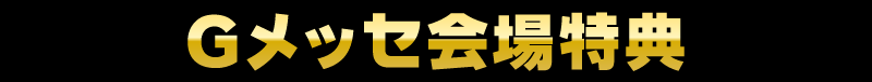 Gメッセ会場特典