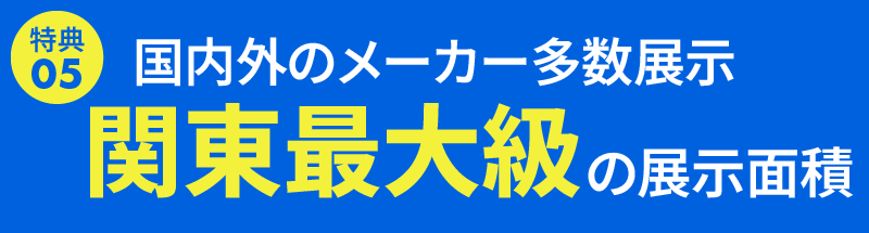 関東最大級の展示面積・豊富な商品を取り揃えております。