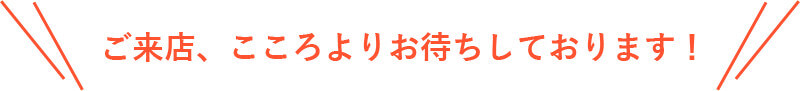 ご来店、こころよりお待ちしております。