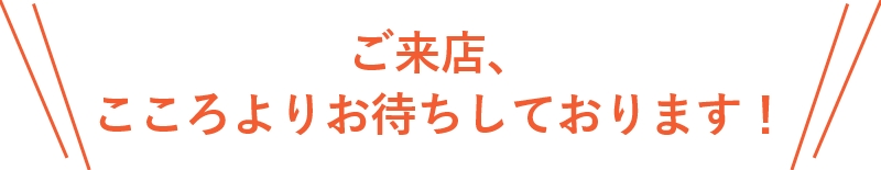 ご来店、こころよりお待ちしております。