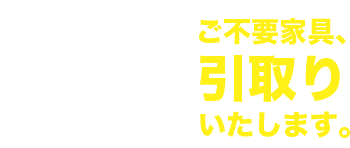 安心４、ご不用家具、引取いたします。