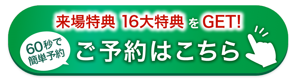 来場特典 16大特典をGET! 60秒で簡単予約！ご予約はこちら！